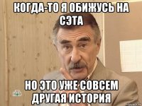 когда-то я обижусь на сэта но это уже совсем другая история