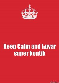 Keep Calm and huyar super kontik