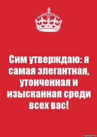 Сим утверждаю: я самая элегантная, утонченная и изысканная среди всех вас!