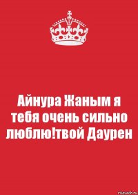 Айнура Жаным я тебя очень сильно люблю!твой Даурен