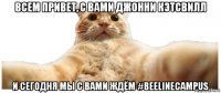 всем привет, с вами джонни кэтсвилл и сегодня мы с вами ждём #beelinecampus