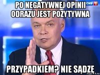 po negatywnej opinii odrazu jest pozytywna przypadkiem? nie sądzę