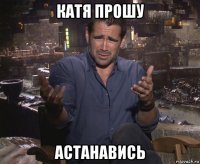 катя прошу астанавись