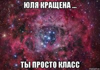 юля кращена ... ты просто класс