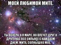 моей любимой мите. ты венера, а я марс, но влечет друг к другу нас все сильнее с каждым днем. мита, солнышко мое,