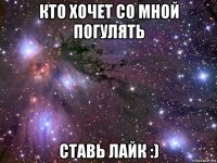 кто хочет со мной погулять ставь лайк :)