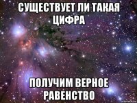 существует ли такая цифра получим верное равенство