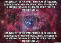 она думает что пуси правят миром, но ей за деньги, деньги, деньги говорят спасибо, убогая походка, но на каблах стильных, я такой простой, что не ебу таких красивых. она думает что пуси правят миром, но ей за деньги, деньги, деньги говорят спасибо, убогая походка, но на каблах стильных, я такой простой, что не ебу таких красивых.