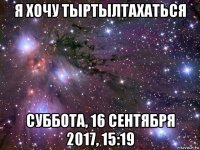 я хочу тыртылтахаться суббота, 16 сентября 2017, 15:19