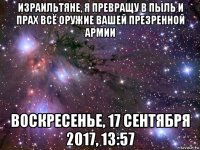 израильтяне, я превращу в пыль и прах всё оружие вашей презренной армии воскресенье, 17 сентября 2017, 13:57