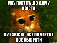 мяу пустіть до дому поїсти ну і звісно все подерти і все обісрати