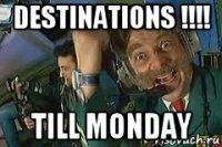 destinations !!!! till monday