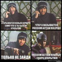 Открывается новый сервер в самп что-б ты был на открытии Что? а называется Freedom Action Roleplay Только не зайди Freedom Action Roleplay - Cкоро открытия!