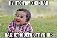 ну кто там хихикал насчет моего отпуска?