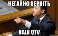 негайно верніть наш qtv