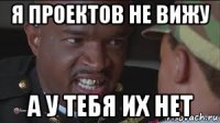 я проектов не вижу а у тебя их нет