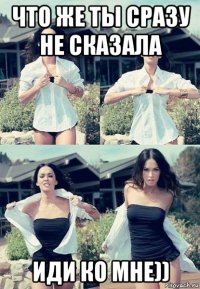 что же ты сразу не сказала иди ко мне))