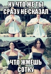 ну что же ты сразу не сказал что жмёшь сотку