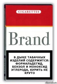 в дыме табачных изделий содержится: формальдегид, бензол и моноксид углерода, курить не круто