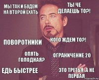 Мы так и будем на второй ехать Ты че делаешь то?! Поворотники Едь быстрее Ограничение 20 Кого ждем то?! Опять голодная? Это третья, а не первая  