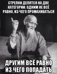 стрелки делятся на две категории: одним не всё равно, из чего промахиваться другим всё равно из чего попадать