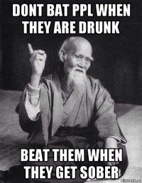 dont bat ppl when they are drunk beat them when they get sober