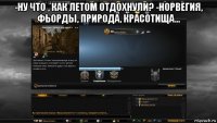 -ну что , как летом отдохнули? -норвегия, фьорды, природа, красотища... 