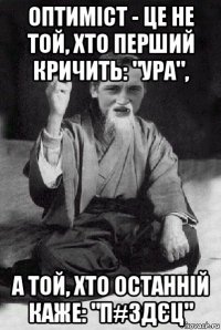 оптиміст - це не той, хто перший кричить: "ура", а той, хто останній каже: "п#здєц"