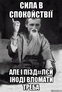 сила в спокойствії але і пізд#лєй іноді вломати треба