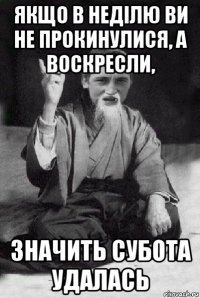 якщо в неділю ви не прокинулися, а воскресли, значить субота удалась