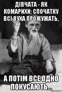 дівчата - як комарихи: спочатку всі вуха прожужать, а потім все одно покусають...