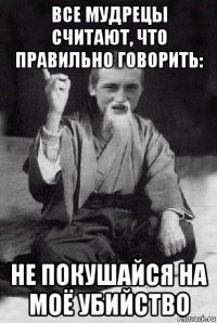 все мудрецы считают, что правильно говорить: не покушайся на моё убийство