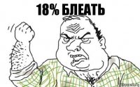 18% блеать