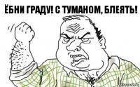 Ёбни граду! С туманом, блеять!