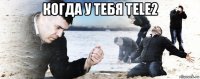 когда у тебя tele2 