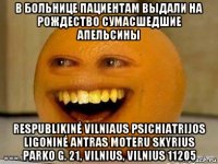 в больнице пациентам выдали на рождество сумасшедшие апельсины respublikinė vilniaus psichiatrijos ligoninė antras moteru skyrius parko g. 21, vilnius, vilnius 11205