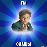 ты сдашь!