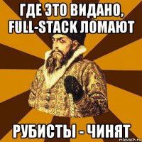 где это видано, full-stack ломают рубисты - чинят