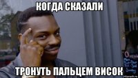 когда сказали тронуть пальцем висок