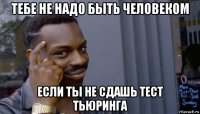 тебе не надо быть человеком если ты не сдашь тест тьюринга