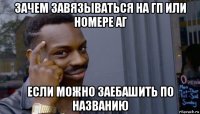 зачем завязываться на гп или номере аг если можно заебашить по названию