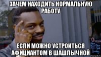 зачем находить нормальную работу если можно устроиться афициантом в шашлычной