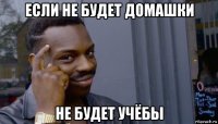 если не будет домашки не будет учёбы