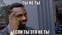 ты не ты если ты это не ты