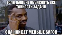 если даше не объяснять все тонкости задачи она найдет меньше багов