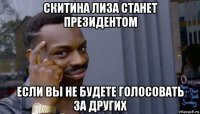 скитина лиза станет президентом если вы не будете голосовать за других