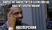 вирус не запустится если ему не хватит оперативки! касперский