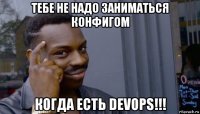 тебе не надо заниматься конфигом когда есть devops!!!