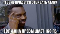 тебе не придется отбивать атаку если она превышает 160 гб