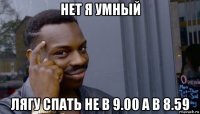 нет я умный лягу спать не в 9.00 а в 8.59